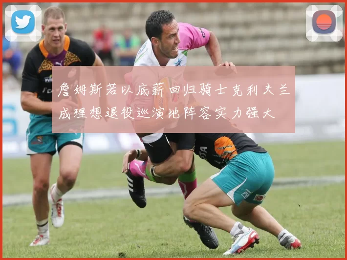 詹姆斯若以底薪回归骑士克利夫兰成理想退役巡演地阵容实力强大