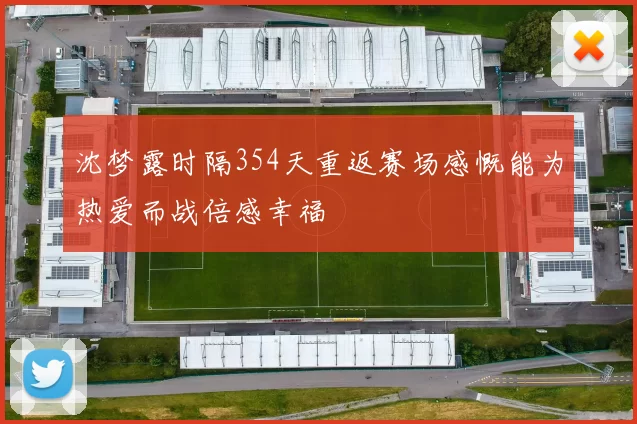 沈梦露时隔354天重返赛场感慨能为热爱而战倍感幸福