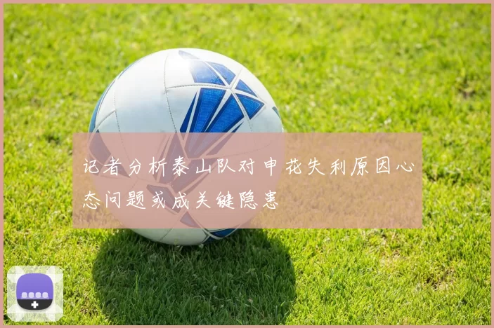 记者分析泰山队对申花失利原因心态问题或成关键隐患