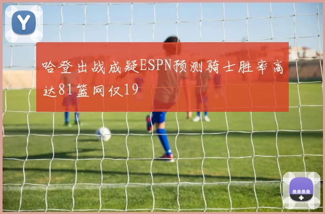 哈登出战成疑ESPN预测骑士胜率高达81篮网仅19
