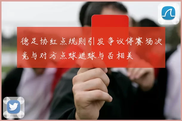 德足协红点规则引发争议停赛场次竟与对方点球进球与否相关
