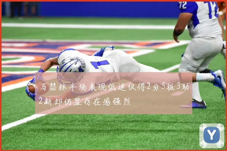 马瑟林半场表现低迷仅得2分5板3助2断却仍显存在感强烈